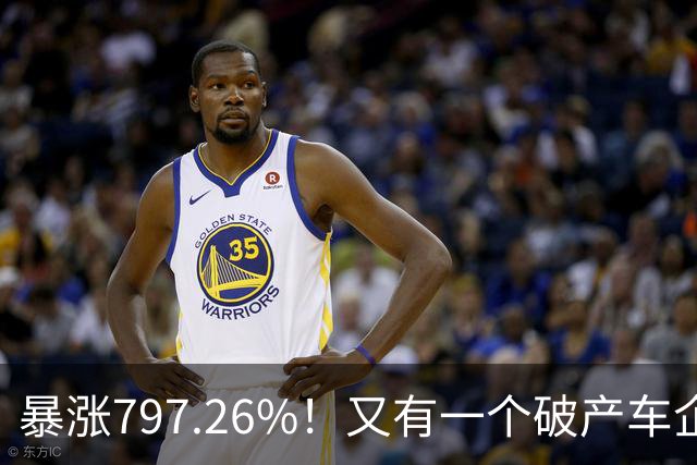 暴涨797.26%！又有一个破产车企要“复活”了？曾7年烧光254.6亿