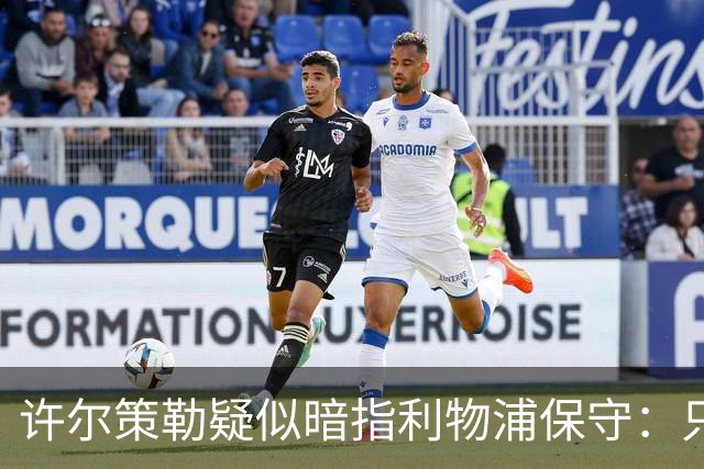 许尔策勒疑似暗指利物浦保守：只有一支球队在努力赢下比赛